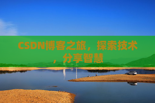 CSDN博客之旅,探索技术,分享智慧 CSDN博客之旅,探索技术,分享智慧